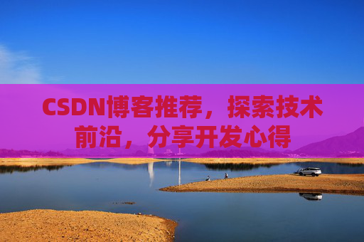 CSDN博客推荐，探索技术前沿，分享开发心得